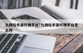 九四玩手游代理平台?九四玩手游代理平台怎么样