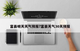 富县明天天气预报?富县天气30天预报